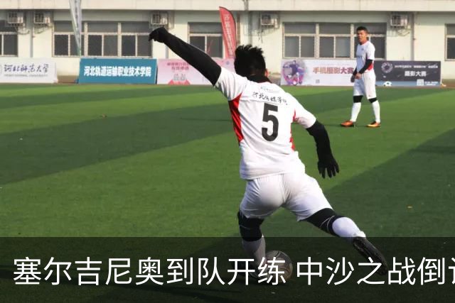 塞尔吉尼奥到队开练 中沙之战倒计时 国足做减法